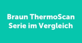 Wir haben die ThermoScan Modelle von Braun miteinander verglichen